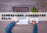 企业网站建设方案策划（企业网站建设方案策划怎么写）